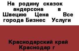 На  родину  сказок    андерсона  .....в  Швецию  › Цена ­ 1 - Все города Бизнес » Услуги   . Краснодарский край,Краснодар г.